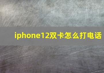 iphone12双卡怎么打电话