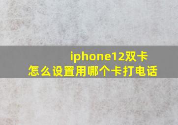 iphone12双卡怎么设置用哪个卡打电话