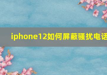 iphone12如何屏蔽骚扰电话