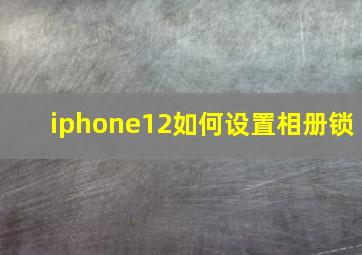 iphone12如何设置相册锁