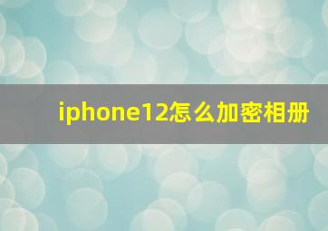 iphone12怎么加密相册