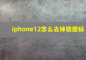 iphone12怎么去掉锁图标