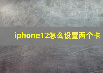 iphone12怎么设置两个卡