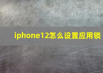 iphone12怎么设置应用锁