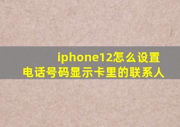 iphone12怎么设置电话号码显示卡里的联系人