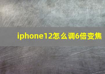 iphone12怎么调6倍变焦