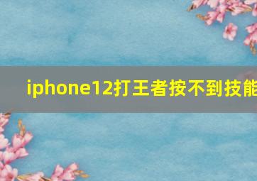 iphone12打王者按不到技能