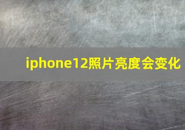 iphone12照片亮度会变化