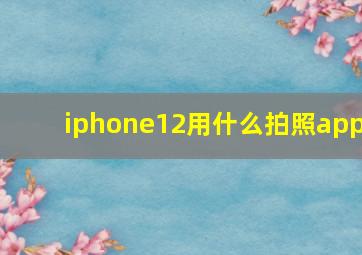 iphone12用什么拍照app