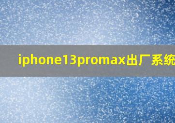 iphone13promax出厂系统版本