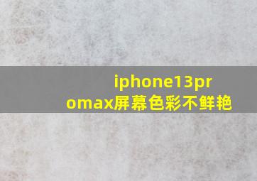 iphone13promax屏幕色彩不鲜艳