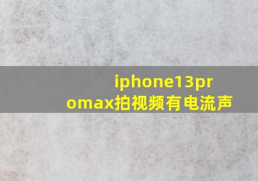 iphone13promax拍视频有电流声