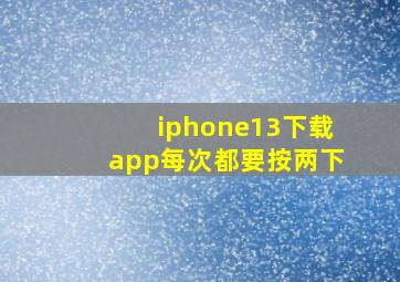 iphone13下载app每次都要按两下