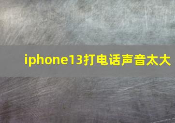 iphone13打电话声音太大