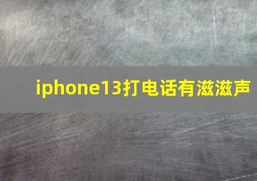 iphone13打电话有滋滋声