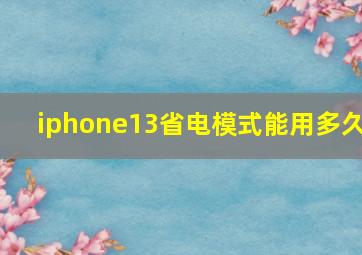 iphone13省电模式能用多久