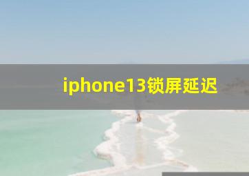 iphone13锁屏延迟