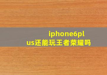 iphone6plus还能玩王者荣耀吗