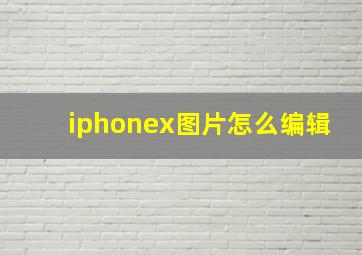 iphonex图片怎么编辑