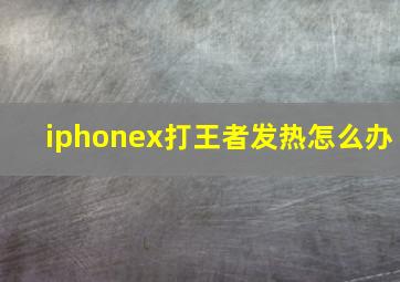 iphonex打王者发热怎么办