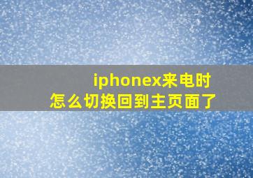 iphonex来电时怎么切换回到主页面了