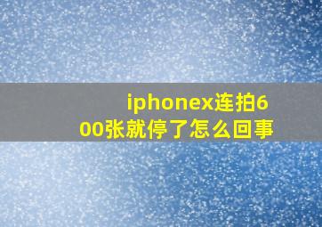 iphonex连拍600张就停了怎么回事