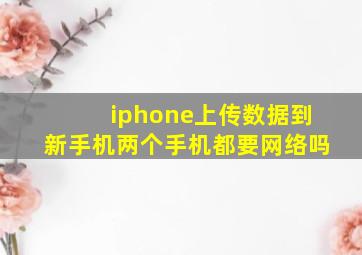 iphone上传数据到新手机两个手机都要网络吗