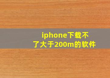 iphone下载不了大于200m的软件