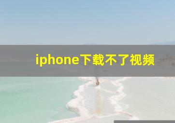 iphone下载不了视频