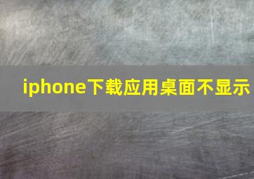 iphone下载应用桌面不显示