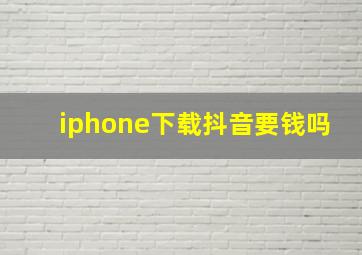 iphone下载抖音要钱吗