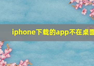 iphone下载的app不在桌面