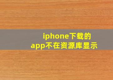 iphone下载的app不在资源库显示