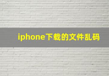 iphone下载的文件乱码