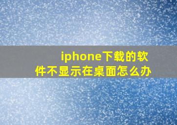 iphone下载的软件不显示在桌面怎么办