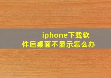 iphone下载软件后桌面不显示怎么办