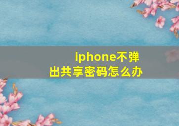 iphone不弹出共享密码怎么办