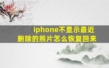 iphone不显示最近删除的照片怎么恢复回来