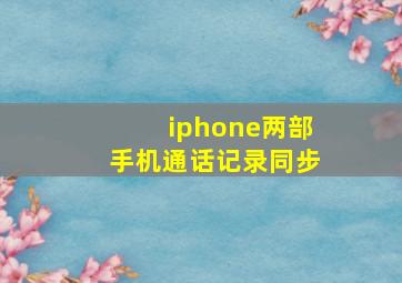 iphone两部手机通话记录同步