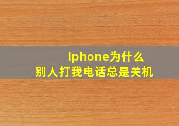 iphone为什么别人打我电话总是关机