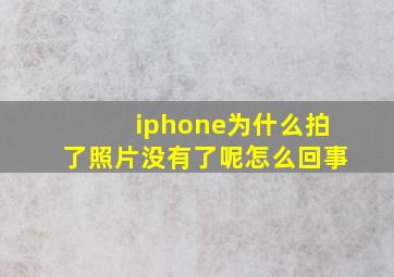 iphone为什么拍了照片没有了呢怎么回事