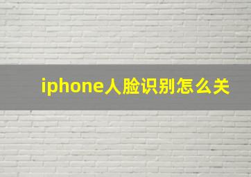 iphone人脸识别怎么关