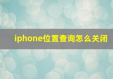 iphone位置查询怎么关闭