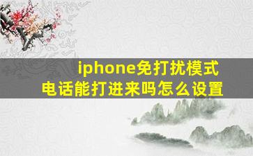 iphone免打扰模式电话能打进来吗怎么设置