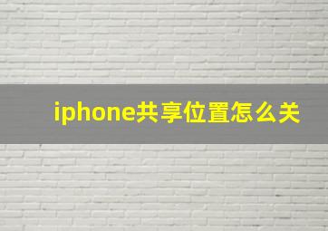 iphone共享位置怎么关