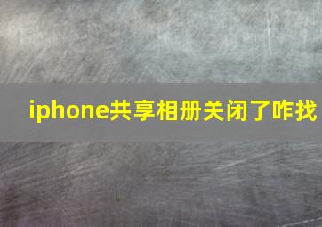 iphone共享相册关闭了咋找