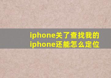 iphone关了查找我的iphone还能怎么定位