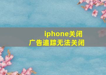 iphone关闭广告追踪无法关闭