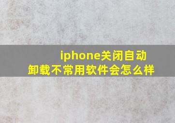 iphone关闭自动卸载不常用软件会怎么样