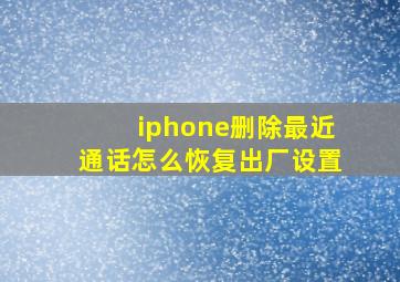 iphone删除最近通话怎么恢复出厂设置